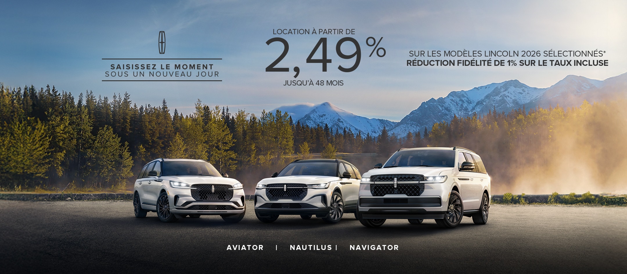 Saisissez le moment sous un nouveau jour. Location à partir de 2,49 % jusqu'à 48 mois sur les modèles Lincoln 2026 sélectionnés. Réduction fidélité de 1 % sur le taux incluse. Le Navigator, l’Aviator et le Nautilus sont l’un à côté de l’autre.